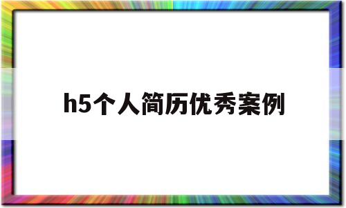 h5个人简历优秀案例(h5个人简历优秀案例怎么写)