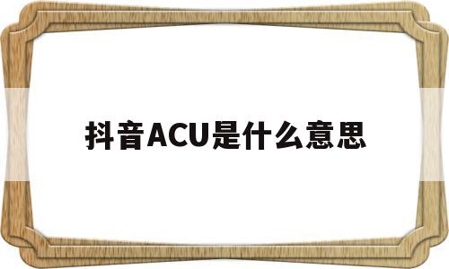 抖音ACU是什么意思(抖音直播acu是什么意思)