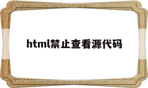 html禁止查看源代码(html禁止查看源代码,如何复制)