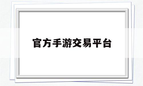 官方手游交易平台(腾讯官方手游交易平台)