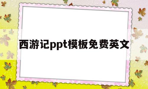 西游记ppt模板免费英文(西游记ppt模板免费英文版)
