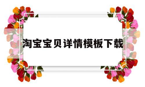 淘宝宝贝详情模板下载(淘宝宝贝详情是什么意思)