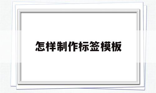 怎样制作标签模板(标签模板怎么制作方法)