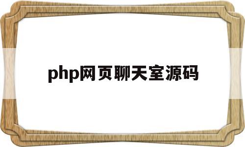 php网页聊天室源码(php网页聊天室源码是什么)