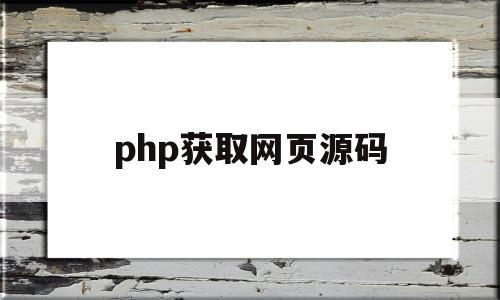 php获取网页源码(php如何获取网页内容)