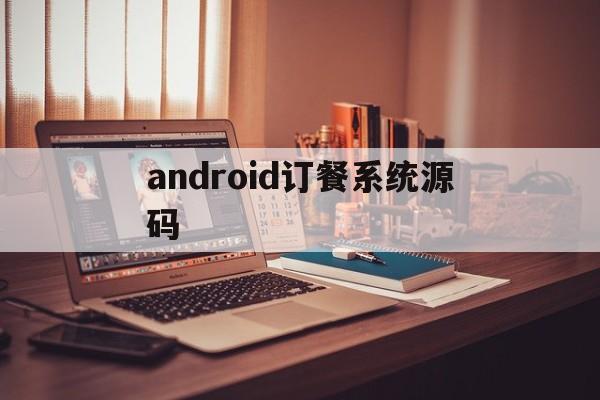 android订餐系统源码(android订餐系统简单的代码)