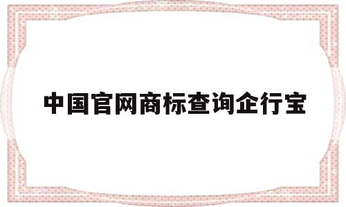 中国官网商标查询企行宝(企业商标大全 企业商标查询)