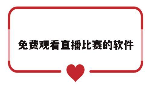 免费观看直播比赛的软件(免费观看直播比赛的软件下载)