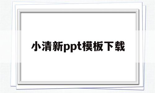 小清新ppt模板下载(小清新ppt模板下载免费)