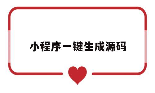 小程序一键生成源码(小程序一键生成源码软件)