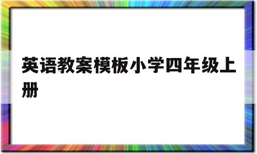 包含英语教案模板小学四年级上册的词条