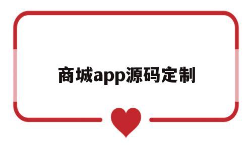 商城app源码定制(商城app源码定制是什么)