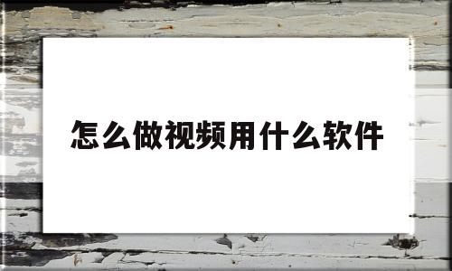 怎么做视频用什么软件(怎么做视频用什么软件制作)