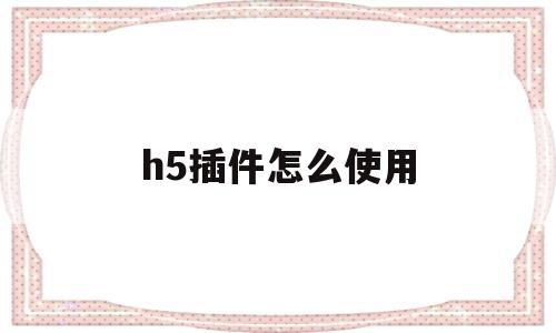 h5插件怎么使用(h5 excel插件)