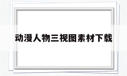 动漫人物三视图素材下载(动漫人物三视图素材下载网站)