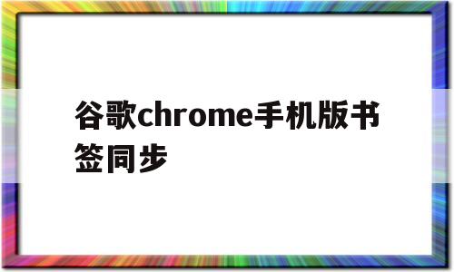 谷歌chrome手机版书签同步(google chrome同步书签)