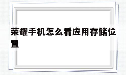 荣耀手机怎么看应用存储位置(荣耀手机怎么看应用存储位置信息)