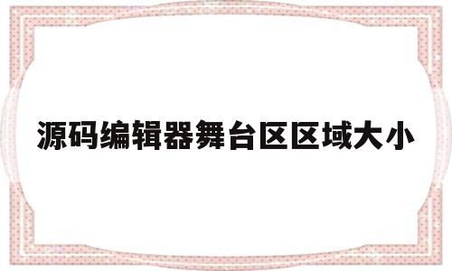 源码编辑器舞台区区域大小(源码编辑器可以参与哪些赛事)