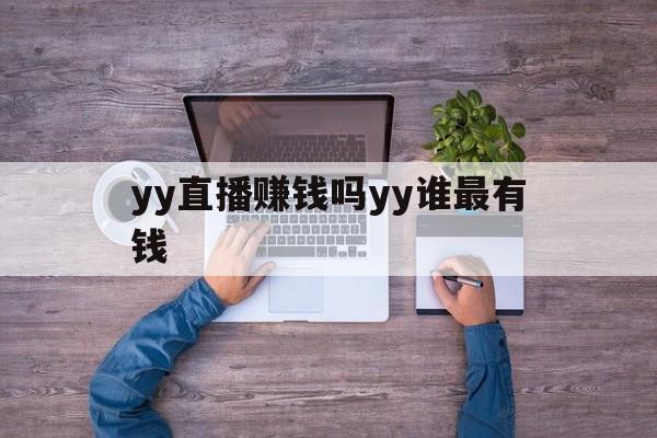 yy直播赚钱吗yy谁最有钱(yy直播赚钱吗yy谁最有钱啊)