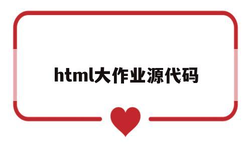 html大作业源代码(html5期末作业源代码)