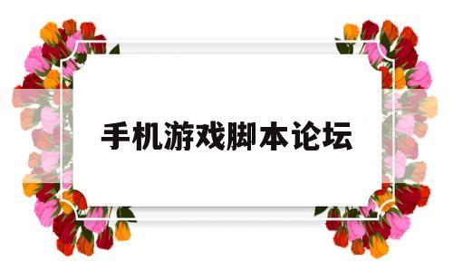 手机游戏脚本论坛(手机游戏脚本论坛软件)