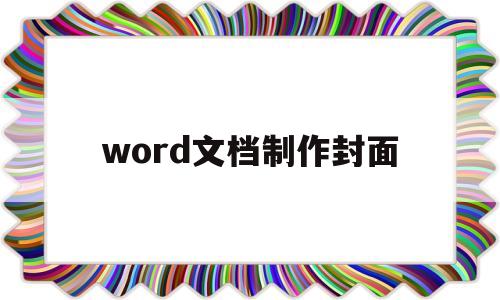 word文档制作封面(word文档中如何制作封面)