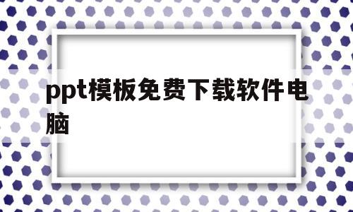 包含ppt模板免费下载软件电脑的词条