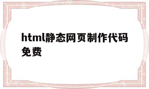 html静态网页制作代码免费(html端午节静态网页制作代码)