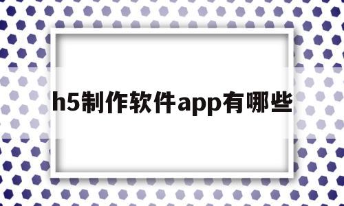 h5制作软件app有哪些(h5制作软件app有哪些最好用的7种工具)