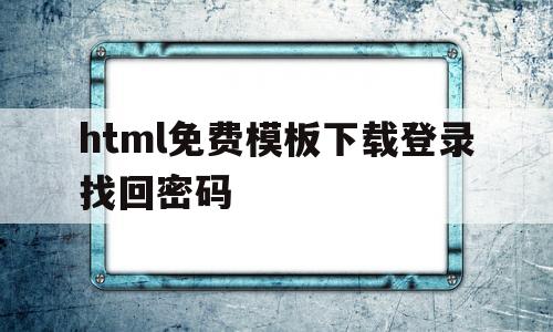 html免费模板下载登录找回密码(html免费模板下载登录找回密码的软件)
