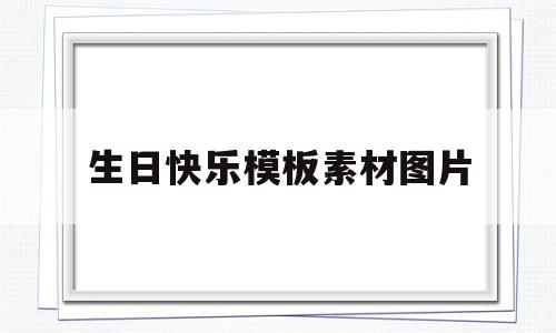 生日快乐模板素材图片(生日快乐模板素材图片可爱)