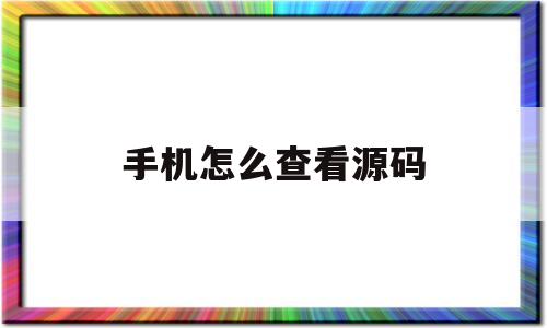 手机怎么查看源码(手机查看源代码方法)