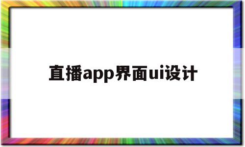 直播app界面ui设计(直播app界面ui设计总结界面制作)