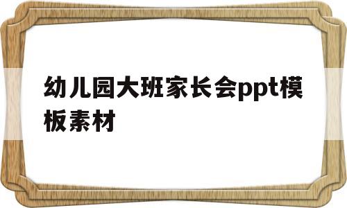 幼儿园大班家长会ppt模板素材(幼儿园大班家长会PPT)