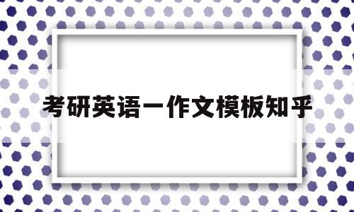 关于考研英语一作文模板知乎的信息