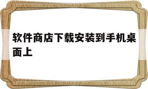 软件商店下载安装到手机桌面上(手机应用商店下载安装到桌面)