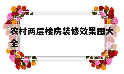 农村两层楼房装修效果图大全(农村装修两层楼房大概需要多少钱)