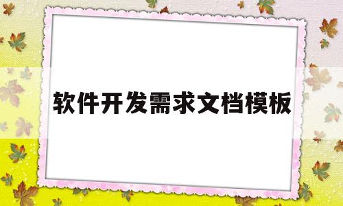 软件开发需求文档模板(软件开发需求分析怎么写)