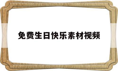 免费生日快乐素材视频(免费生日快乐素材视频下载)