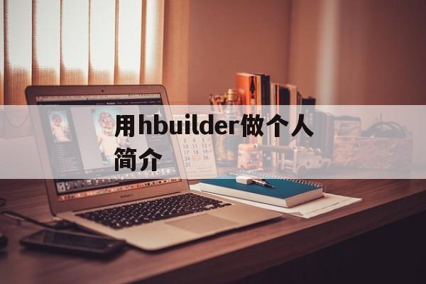 用hbuilder做个人简介(用hbuilder做个人简介网页)