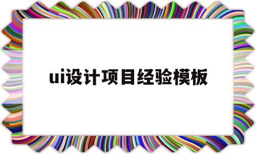 ui设计项目经验模板(ui设计简历项目经验描述)