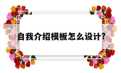 自我介绍模板怎么设计?的简单介绍