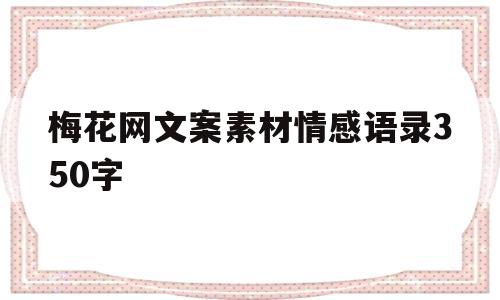 包含梅花网文案素材情感语录350字的词条