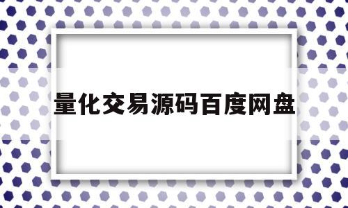 量化交易源码百度网盘的简单介绍