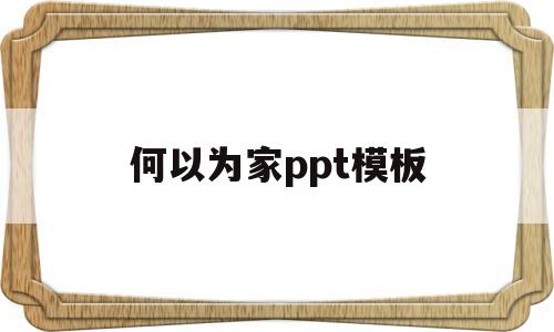 何以为家ppt模板(何以为家ppt模板免费)