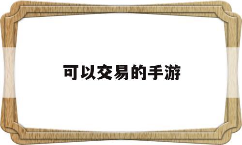 可以交易的手游(游戏内可以交易的手游)