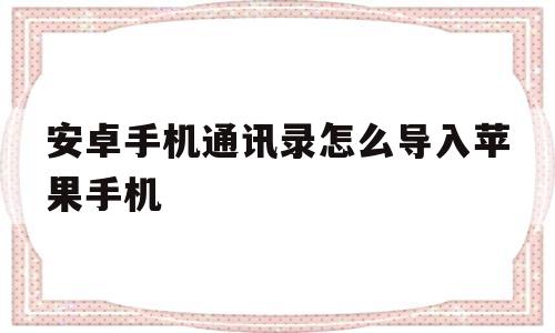 安卓手机通讯录怎么导入苹果手机(vivo安卓手机通讯录怎么导入苹果手机)