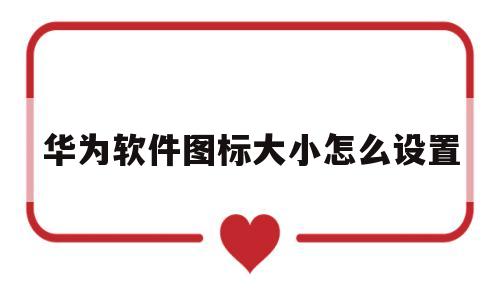 华为软件图标大小怎么设置(华为桌面软件图标怎么变大)