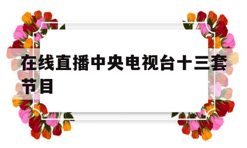 在线直播中央电视台十三套节目(在线直播中央电视台十三套节目表)