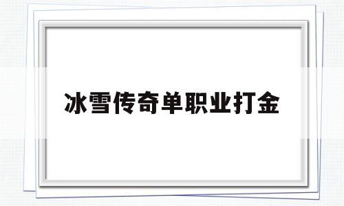 冰雪传奇单职业打金(冰雪传奇单职业打金攻略)